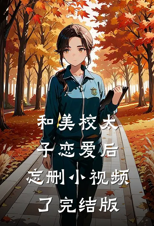 和美校太子恋爱后，忘删小视频了完结版