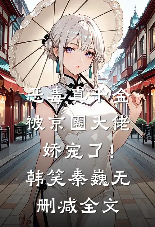 恶毒真千金被京圈大佬娇宠了！韩笑秦巍无删减全文