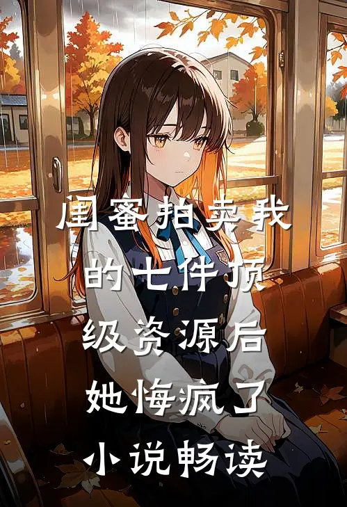 闺蜜拍卖我的七件顶级资源后，她悔疯了小说畅读