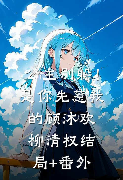 公主别躲！是你先惹我的顾沐欢柳清权结局+番外