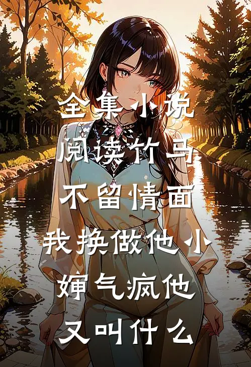 全集小说阅读竹马不留情面,我换做他小婶气疯他又叫什么