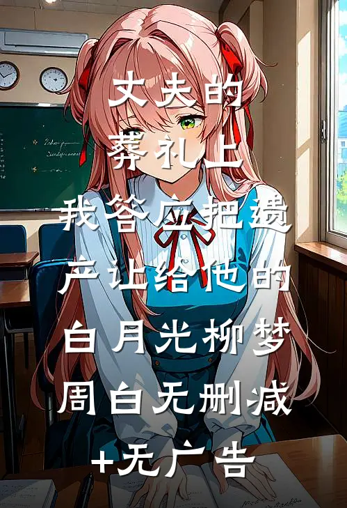 丈夫的葬礼上，我答应把遗产让给他的白月光柳梦周白无删减+无广告
