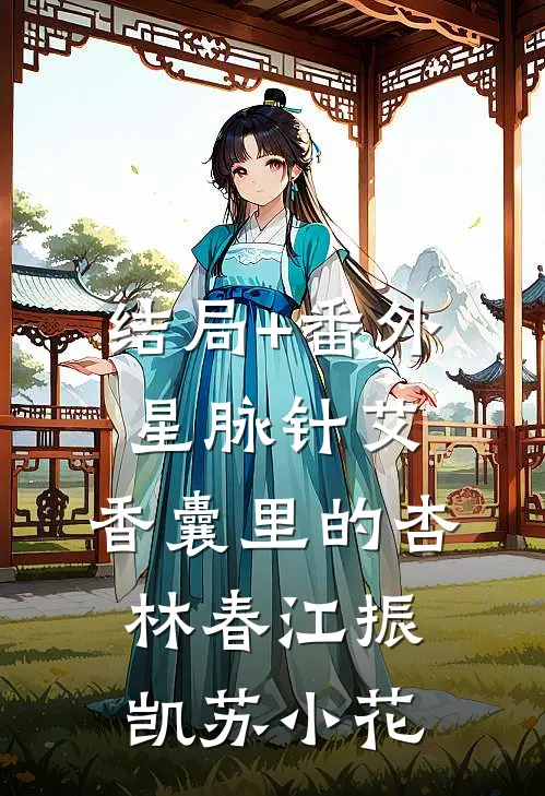 结局+番外星脉针艾：香囊里的杏林春江振凯苏小花