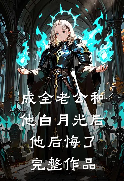 成全老公和他白月光后，他后悔了完整作品