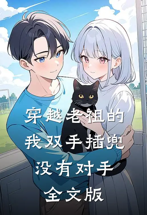 穿越老祖的我双手插兜，没有对手全文版