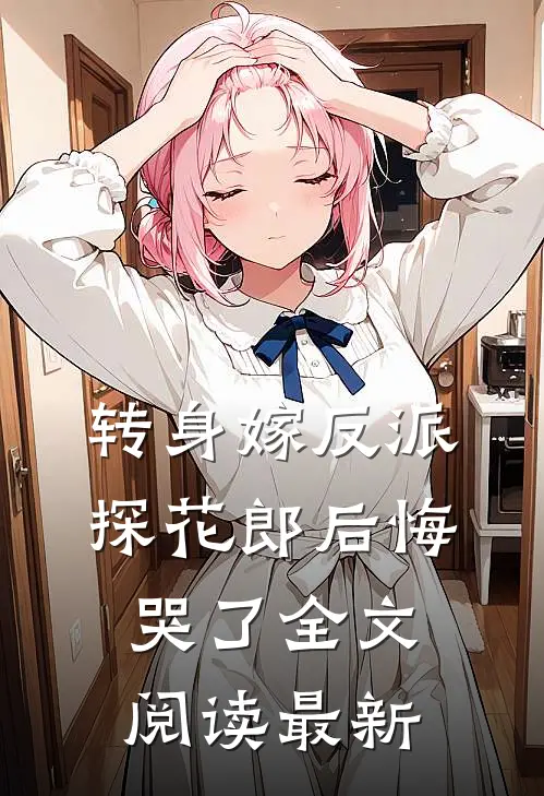转身嫁反派，探花郎后悔哭了全文阅读最新