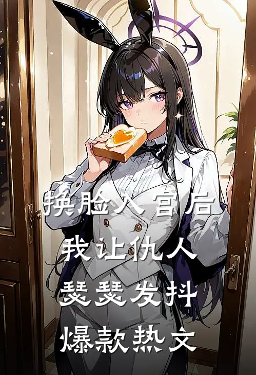 换脸入宫后，我让仇人瑟瑟发抖爆款热文