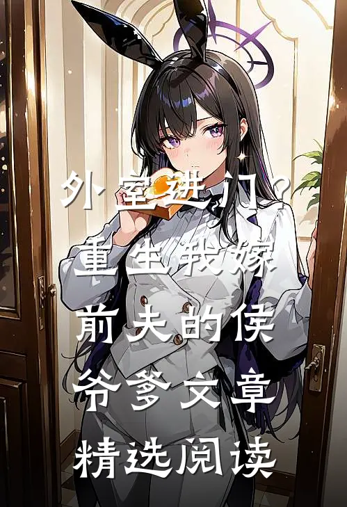 外室进门？重生我嫁前夫的侯爷爹文章精选阅读