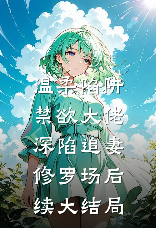 温柔陷阱：禁欲大佬深陷追妻修罗场后续大结局