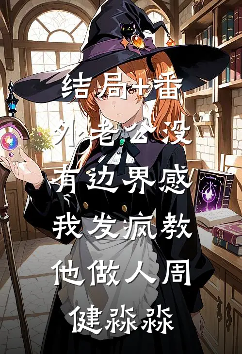 结局+番外老公没有边界感，我发疯教他做人周健淼淼