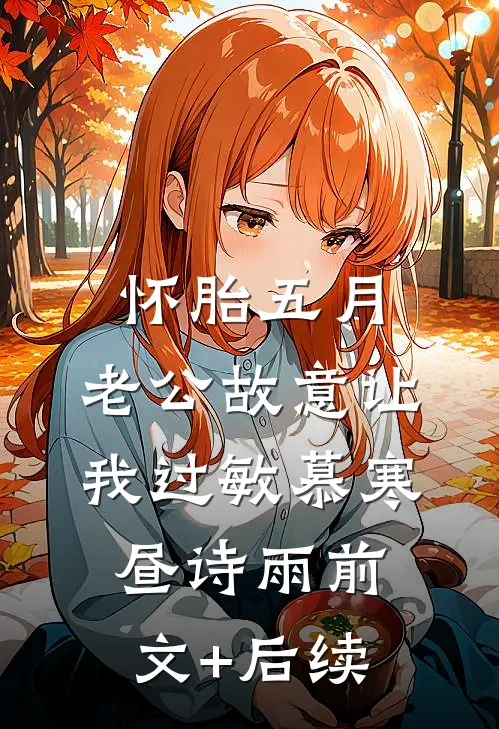 怀胎五月，老公故意让我过敏慕寒昼诗雨前文+后续