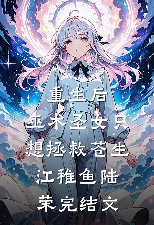重生后，巫术圣女只想拯救苍生江稚鱼陆荣完结文