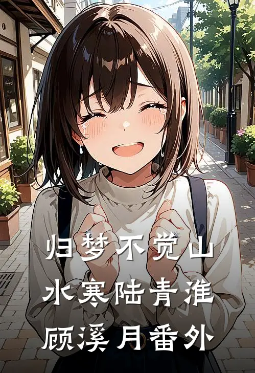 归梦不觉山水寒陆青淮顾溪月番外