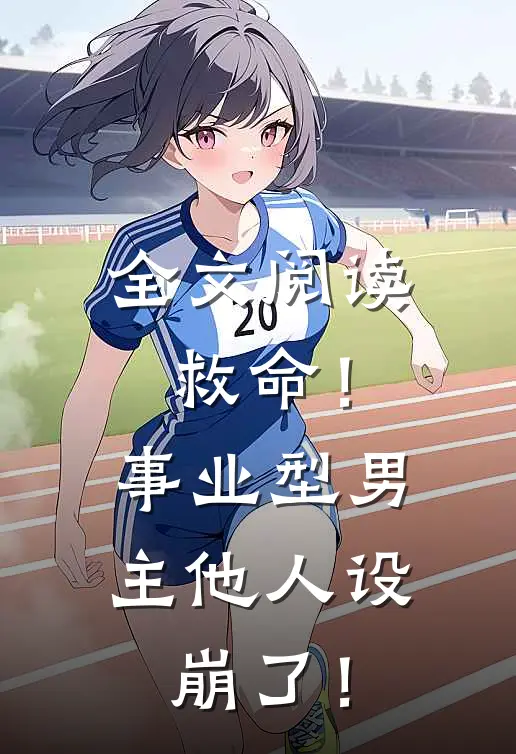 全文阅读救命！事业型男主他人设崩了！
