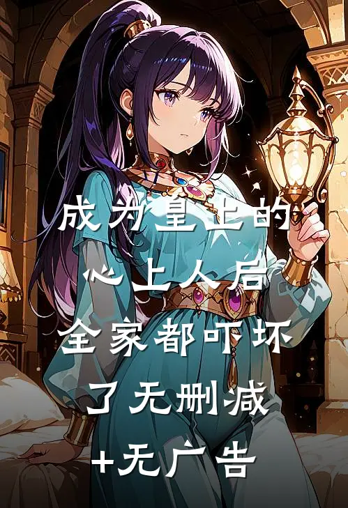 成为皇上的心上人后，全家都吓坏了无删减+无广告