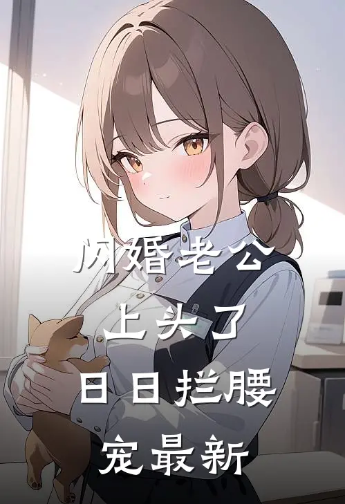 闪婚老公上头了，日日拦腰宠最新