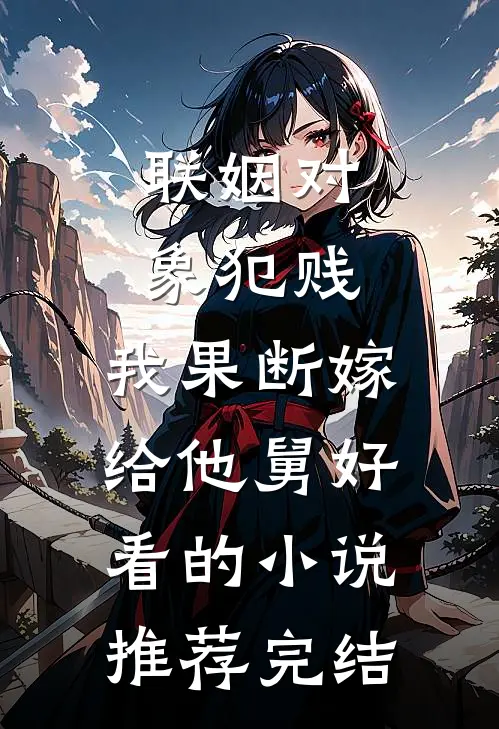 联姻对象犯贱，我果断嫁给他舅好看的小说推荐完结