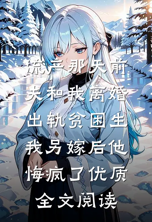 流产那天前夫和我离婚出轨贫困生，我另嫁后他悔疯了优质全文阅读