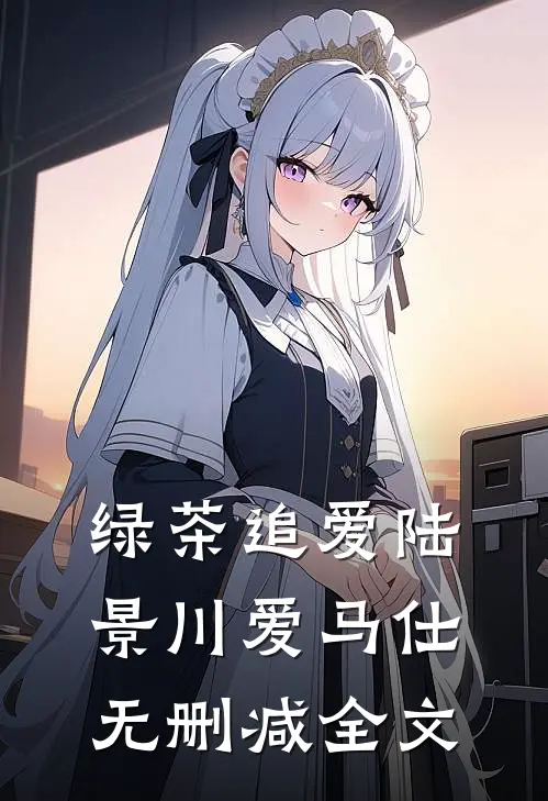 绿茶追爱陆景川爱马仕无删减全文