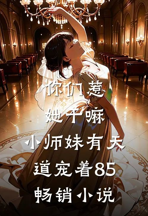 你们惹她干嘛,小师妹有天道宠着 85畅销小说