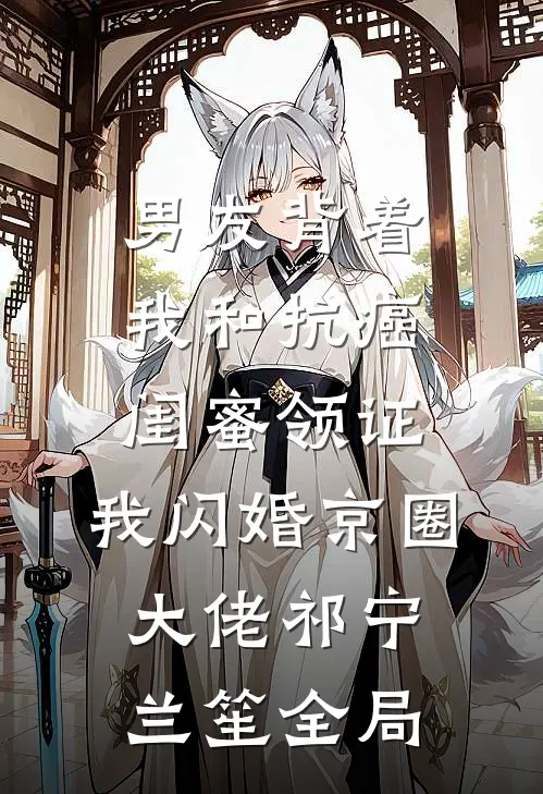 男友背着我和抗癌闺蜜领证，我闪婚京圈大佬祁宁兰笙全局