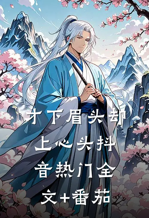 才下眉头却上心头抖音热门全文+番茄