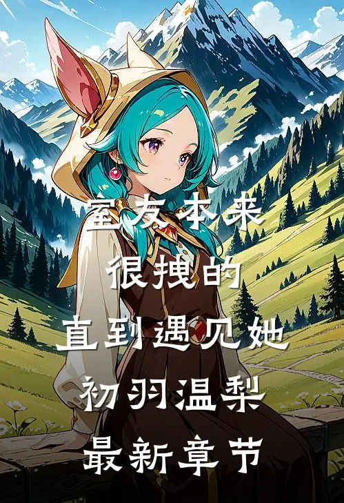 室友本来很拽的，直到遇见她初羽温梨最新章节