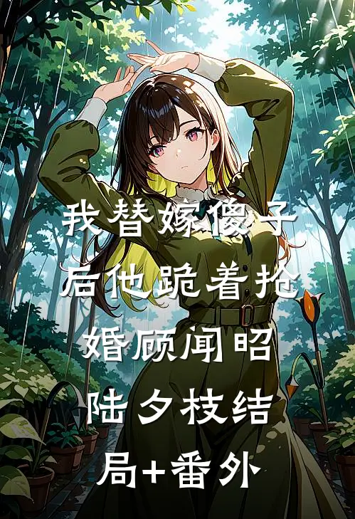 我替嫁傻子后他跪着抢婚顾闻昭陆夕枝结局+番外