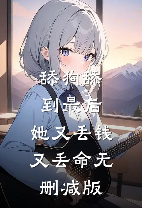 舔狗舔到最后，她又丢钱又丢命无删减版