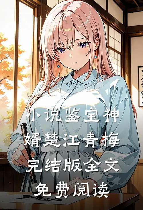 小说鉴宝神婿楚江青梅完结版全文免费阅读