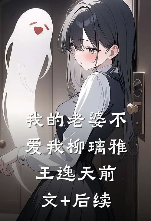 我的老婆不爱我柳璃雅王逸天前文+后续