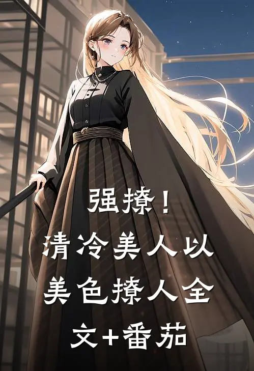 强撩！清冷美人以美色撩人全文+番茄