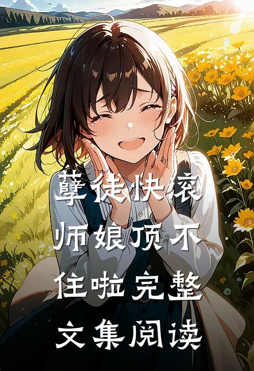 孽徒快滚，师娘顶不住啦完整文集阅读