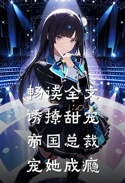 畅读全文诱撩甜宠，帝国总裁宠她成瘾