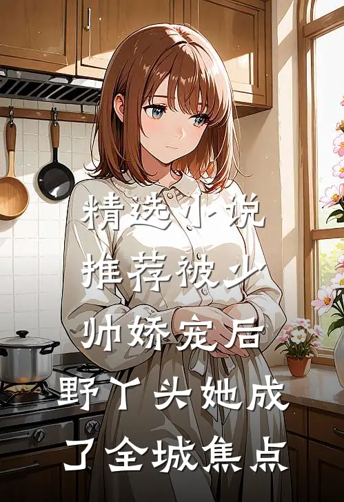 精选小说推荐被少帅娇宠后，野丫头她成了全城焦点