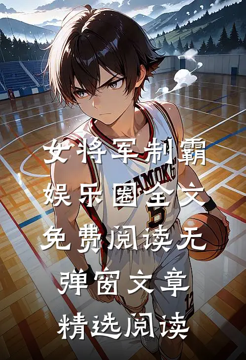 女将军制霸娱乐圈全文免费阅读无弹窗文章精选阅读