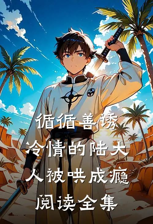 循循善诱,冷情的陆大人被哄成瘾阅读全集