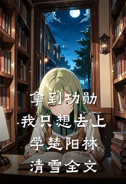 拿到功勋，我只想去上学楚阳林清雪全文