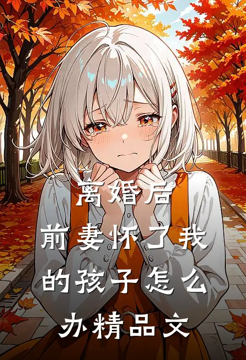 离婚后,前妻怀了我的孩子怎么办精品文