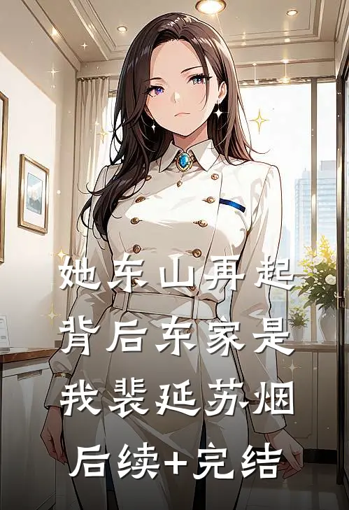 她东山再起，背后东家是我裴延苏烟后续+完结