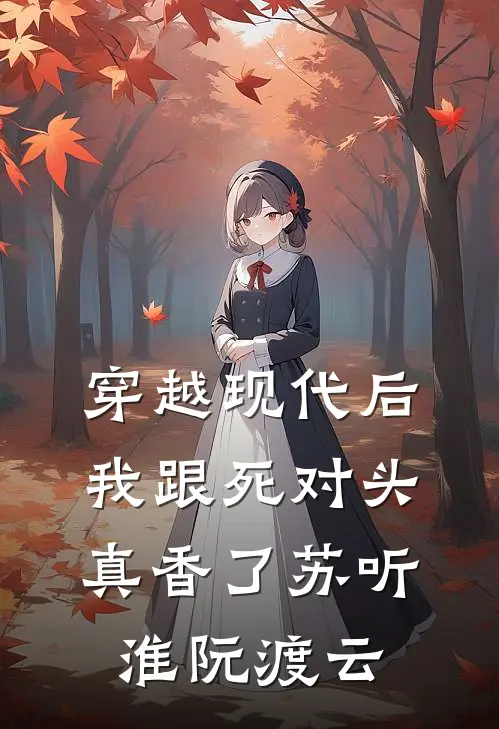 穿越现代后，我跟死对头真香了苏听淮阮渡云