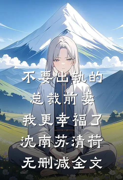 不要出轨的总裁前妻，我更幸福了沈南苏清荷无删减全文