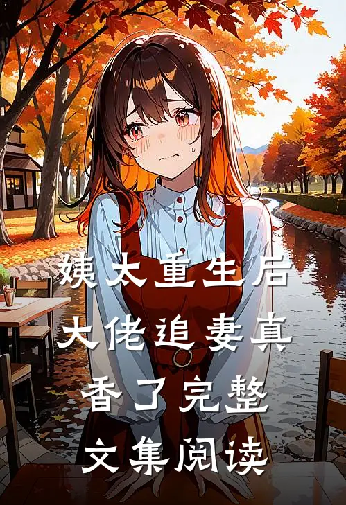 姨太重生后，大佬追妻真香了完整文集阅读