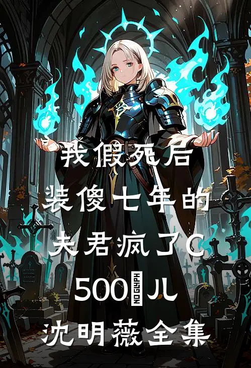 我假死后，装傻七年的夫君疯了C500玥儿沈明薇全集