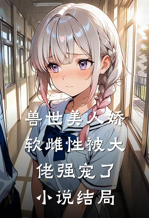 兽世美人娇软雌性被大佬强宠了小说结局