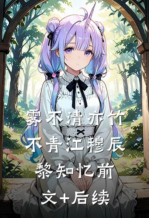 雾不清亦竹不青江穆辰黎知忆前文+后续