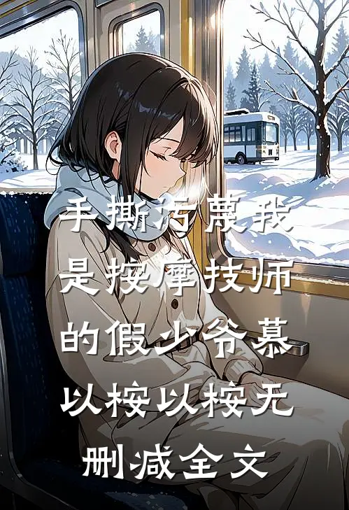 手撕污蔑我是按摩技师的假少爷慕以桉以桉无删减全文
