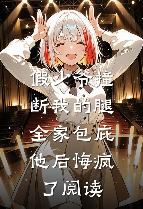 假少爷撞断我的腿，全家包庇他后悔疯了阅读