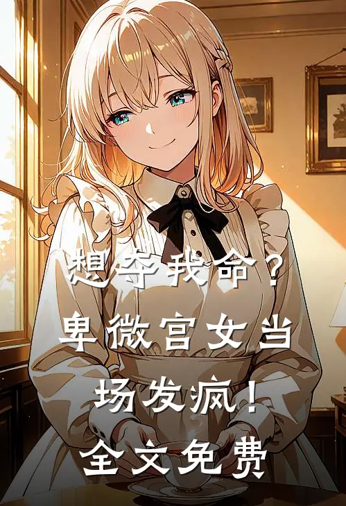 想夺我命？卑微宫女当场发疯！全文免费