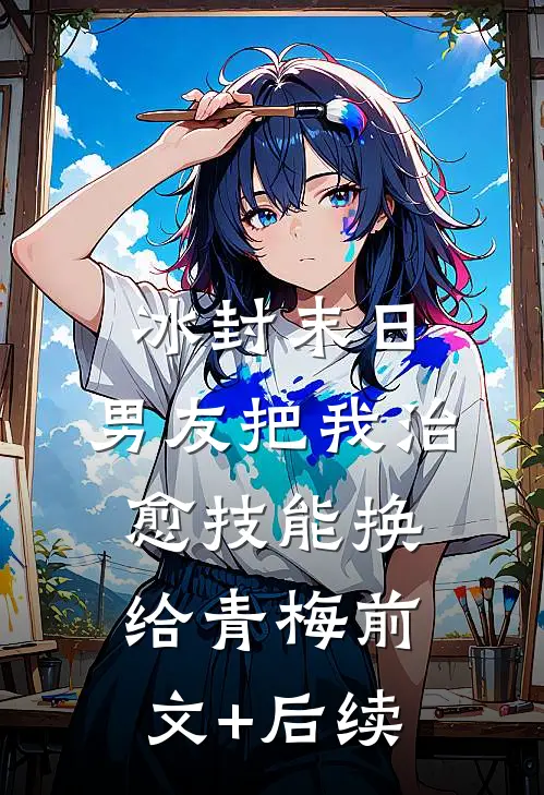 冰封末日，男友把我治愈技能换给青梅前文+后续